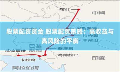 股票配资资金 股票配资策略：高收益与高风险的平衡