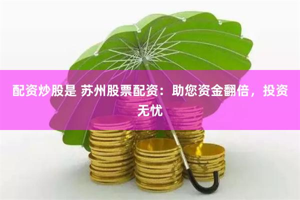 配资炒股是 苏州股票配资：助您资金翻倍，投资无忧