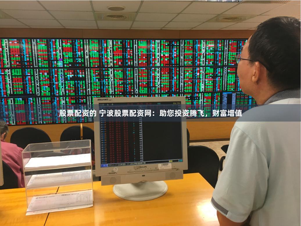 股票配资的 宁波股票配资网：助您投资腾飞，财富增值