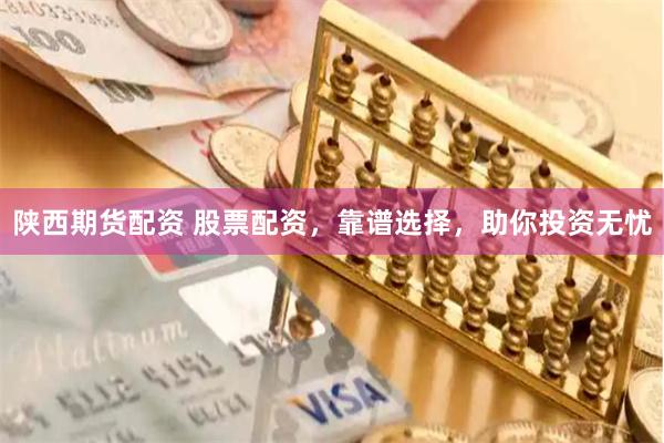 陕西期货配资 股票配资，靠谱选择，助你投资无忧