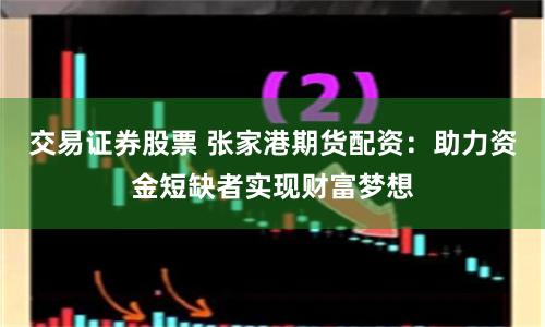 交易证券股票 张家港期货配资：助力资金短缺者实现财富梦想