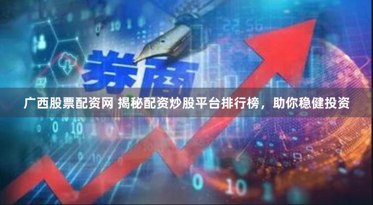 广西股票配资网 揭秘配资炒股平台排行榜，助你稳健投资