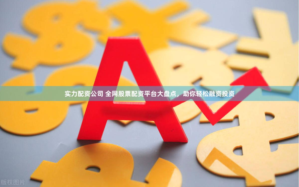 实力配资公司 全网股票配资平台大盘点，助你轻松融资投资