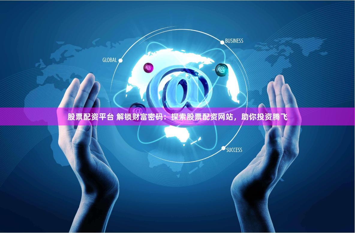 股票配资平台 解锁财富密码：探索股票配资网站，助你投资腾飞