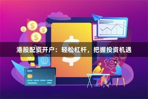 港股配资开户：轻松杠杆，把握投资机遇