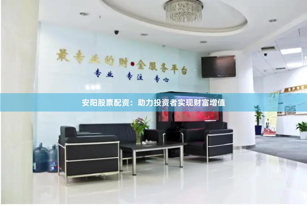 安阳股票配资：助力投资者实现财富增值