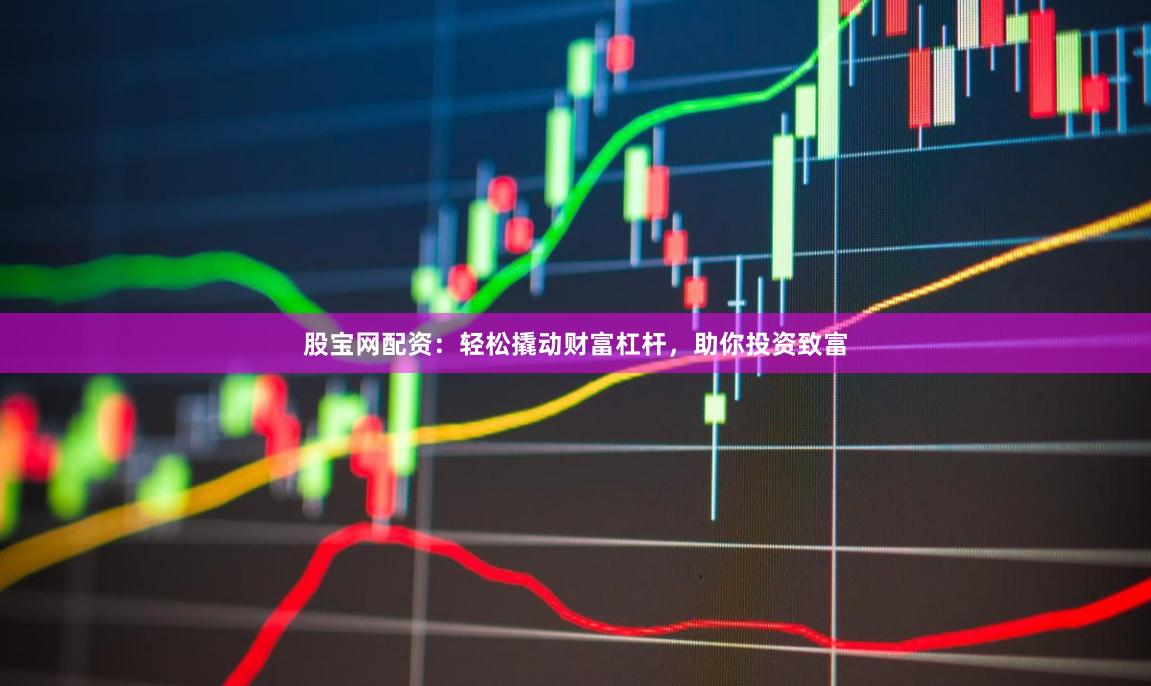 股宝网配资：轻松撬动财富杠杆，助你投资致富