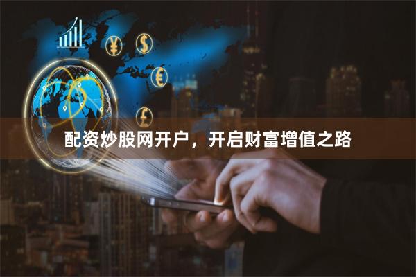 配资炒股网开户，开启财富增值之路