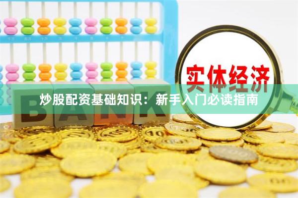 炒股配资基础知识：新手入门必读指南