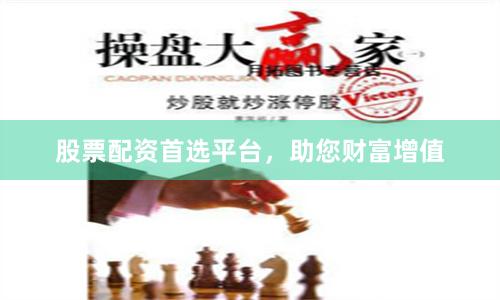 股票配资首选平台，助您财富增值