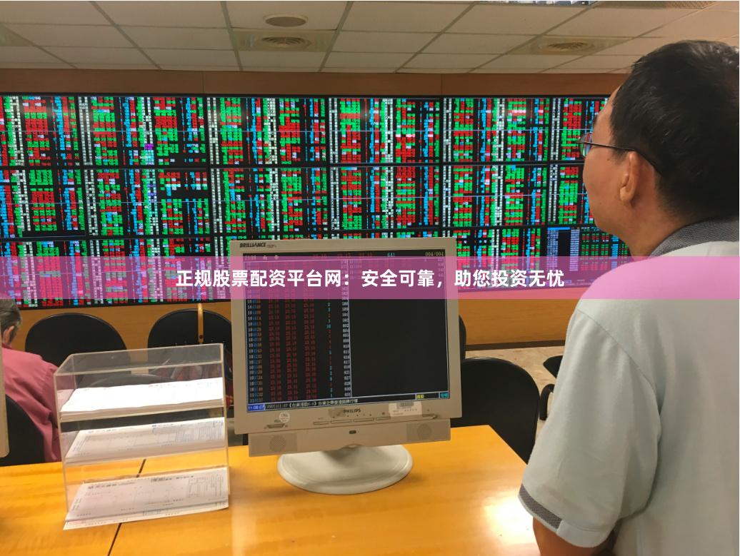正规股票配资平台网：安全可靠，助您投资无忧