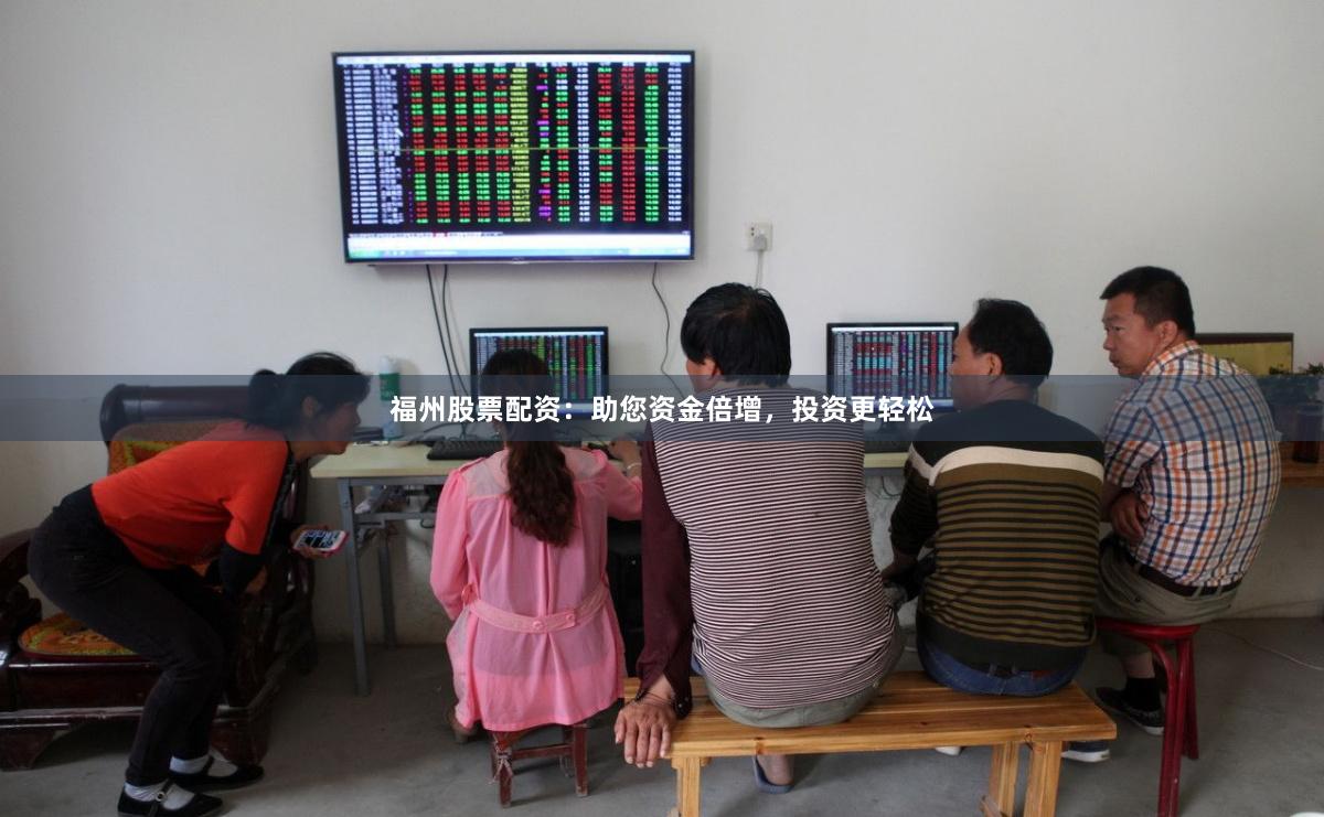 福州股票配资：助您资金倍增，投资更轻松