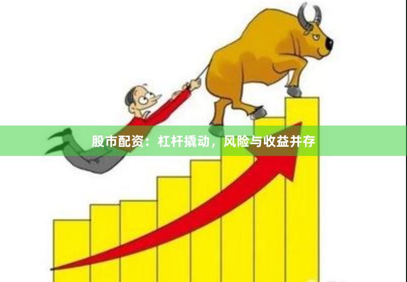 股市配资：杠杆撬动，风险与收益并存