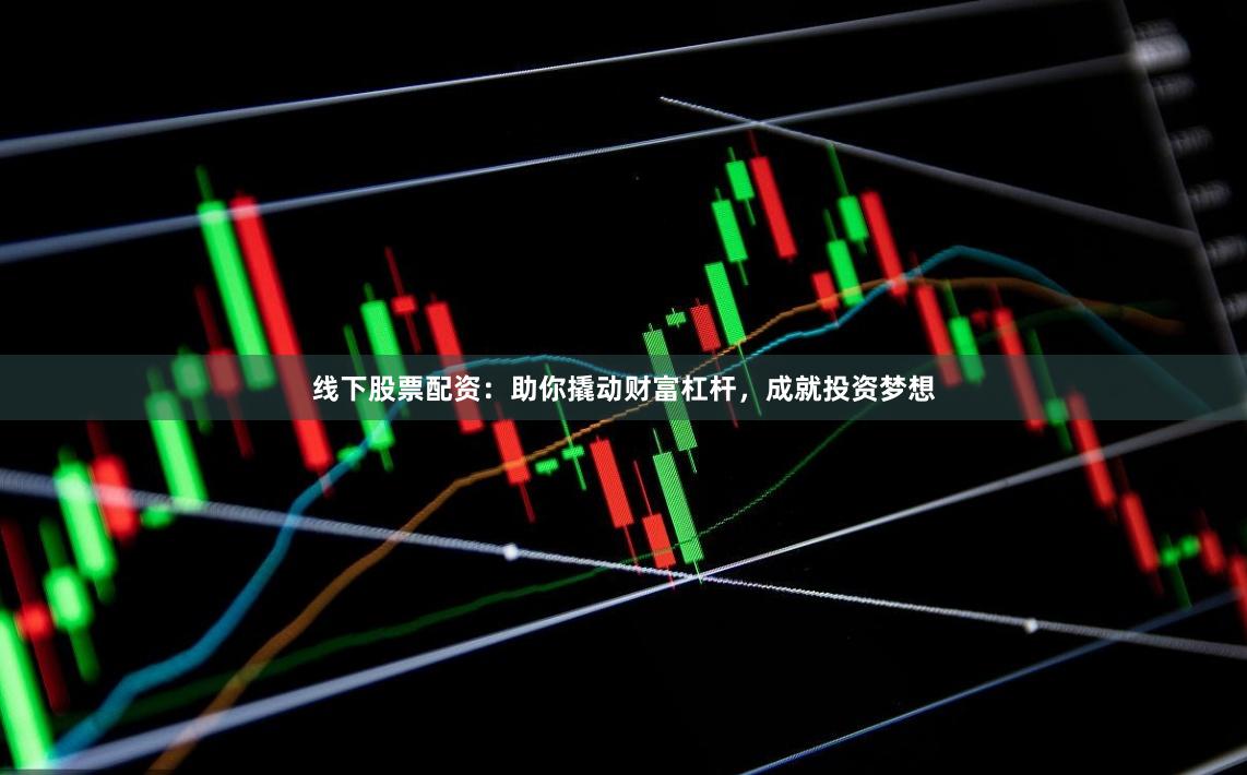 线下股票配资：助你撬动财富杠杆，成就投资梦想