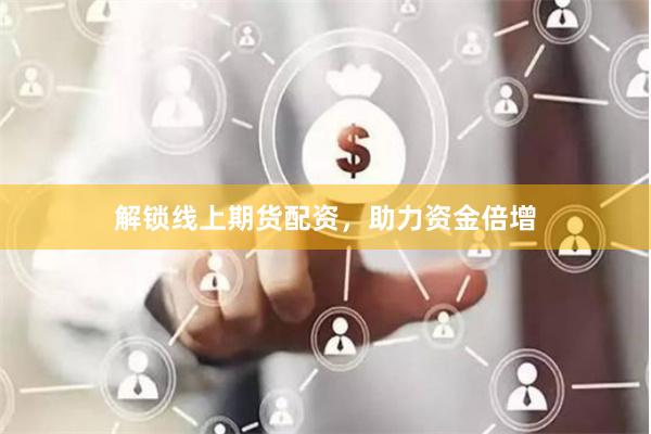 解锁线上期货配资，助力资金倍增