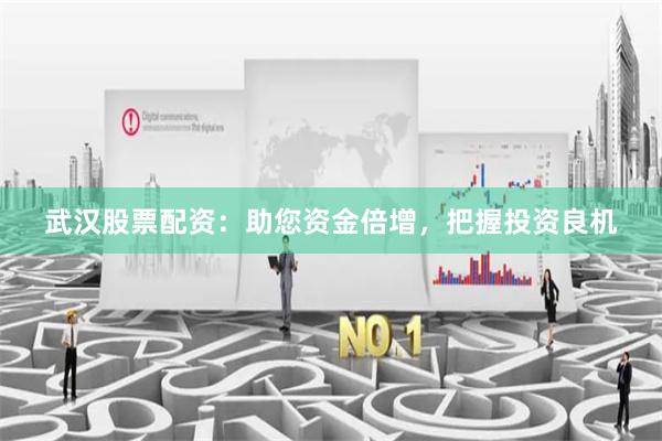 武汉股票配资：助您资金倍增，把握投资良机