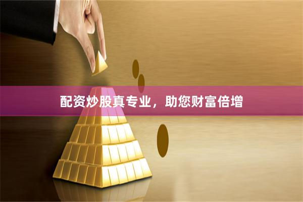 配资炒股真专业，助您财富倍增