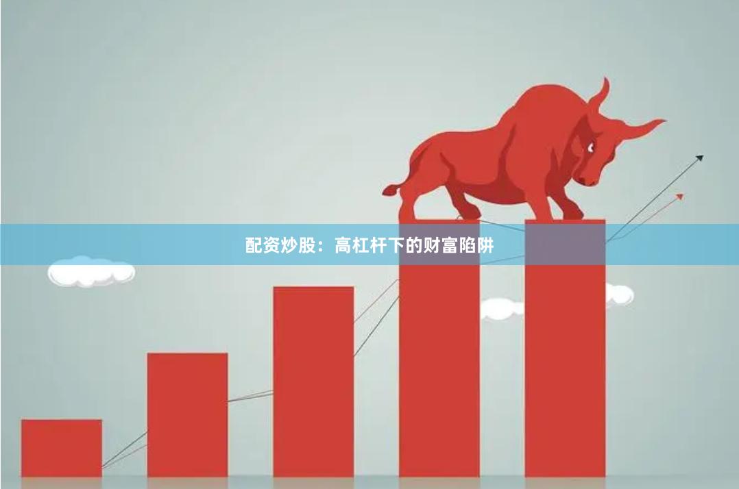 配资炒股：高杠杆下的财富陷阱