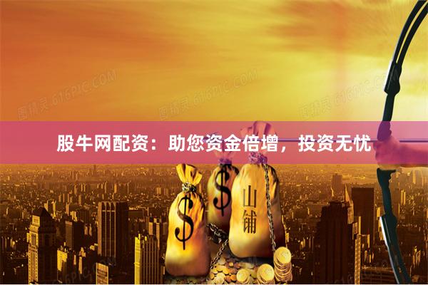 股牛网配资：助您资金倍增，投资无忧
