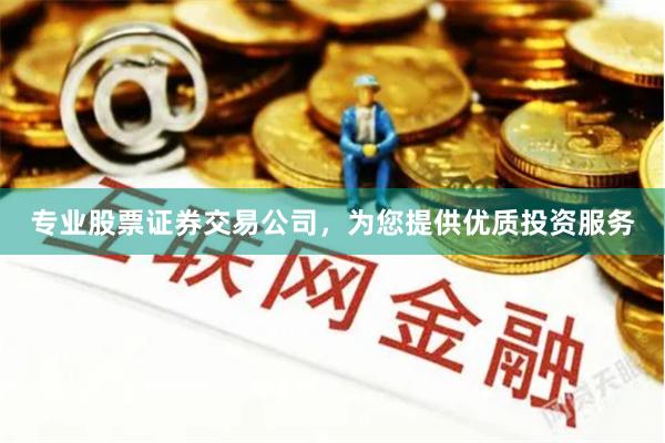 专业股票证券交易公司，为您提供优质投资服务