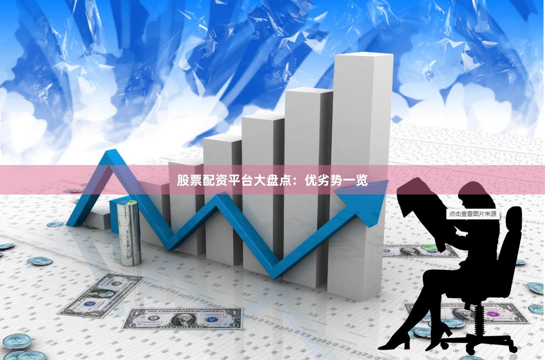 股票配资平台大盘点：优劣势一览