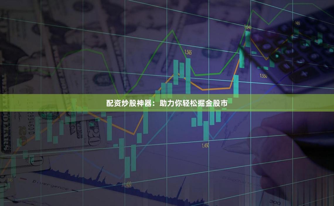 配资炒股神器：助力你轻松掘金股市