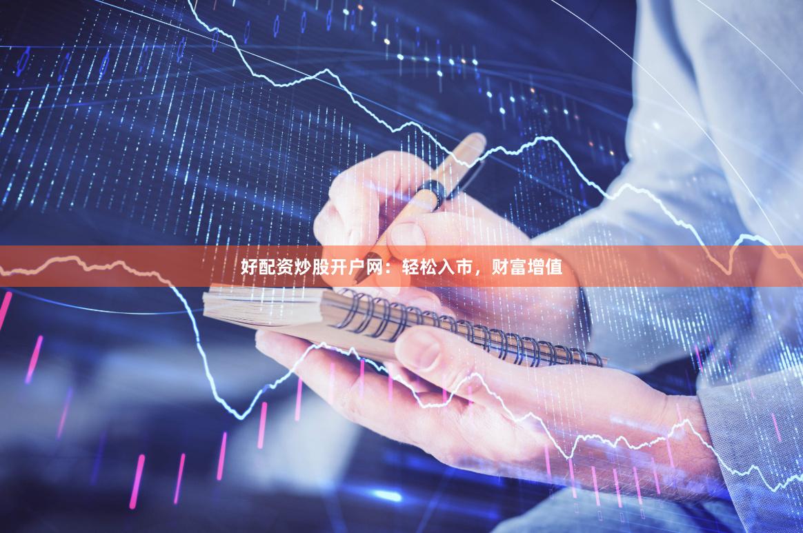 好配资炒股开户网：轻松入市，财富增值
