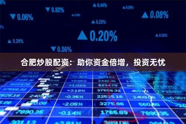 合肥炒股配资：助你资金倍增，投资无忧