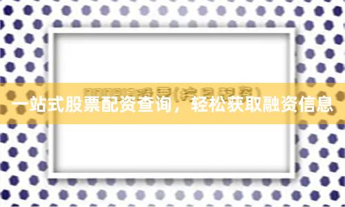 一站式股票配资查询，轻松获取融资信息