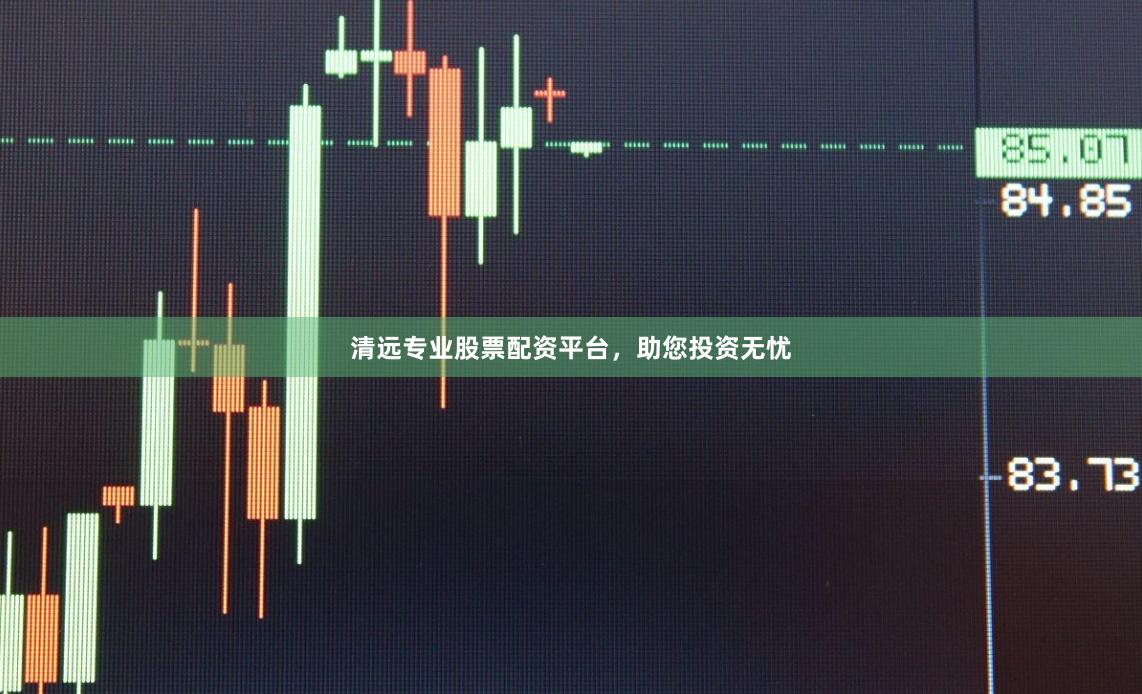 清远专业股票配资平台,助您投资无忧