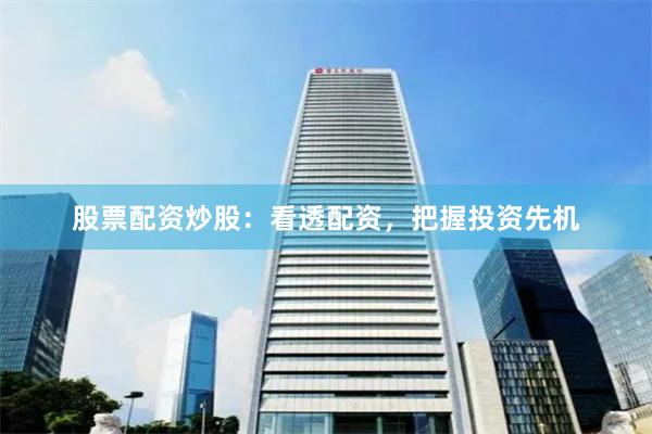 股票配资炒股：看透配资，把握投资先机