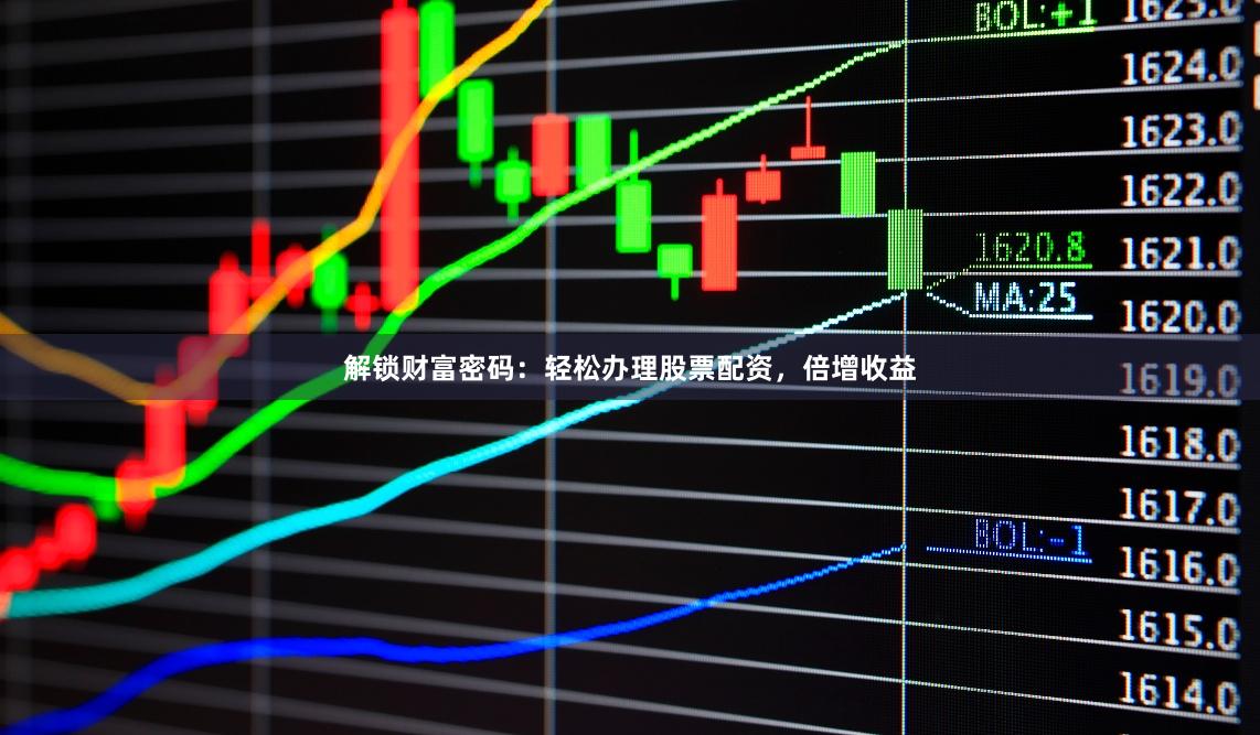 解锁财富密码:轻松办理股票配资,倍增收益