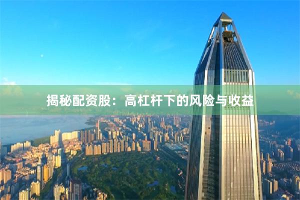 揭秘配资股：高杠杆下的风险与收益