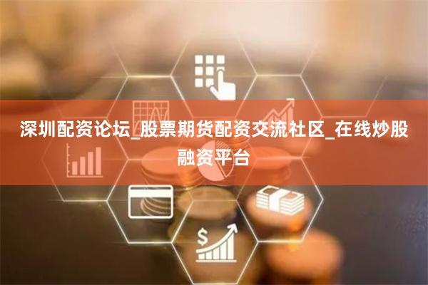 深圳配资论坛_股票期货配资交流社区_在线炒股融资平台