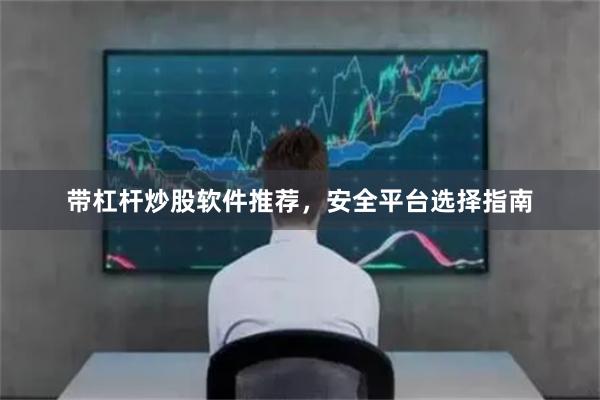 带杠杆炒股软件推荐，安全平台选择指南