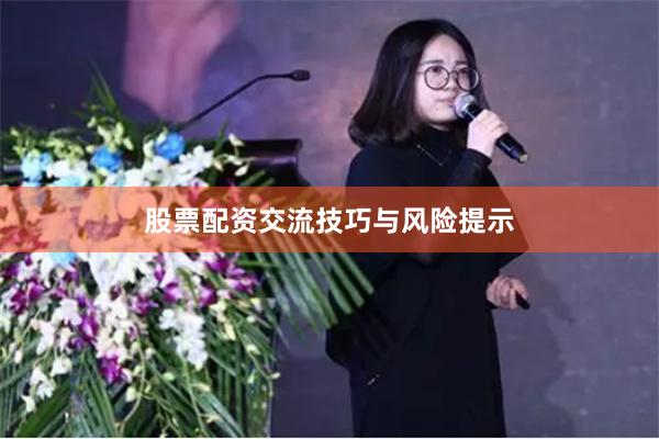 股票配资交流技巧与风险提示