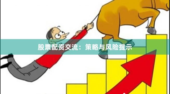 股票配资交流：策略与风险提示