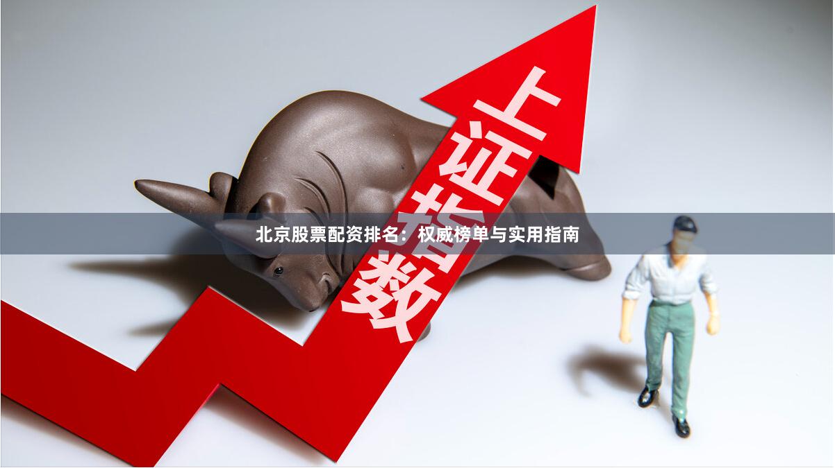 北京股票配资排名：权威榜单与实用指南