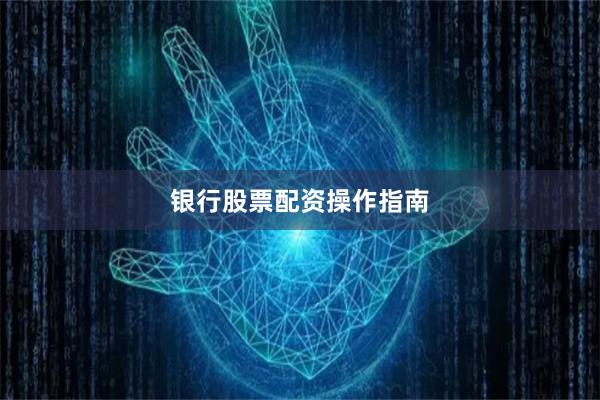 银行股票配资操作指南