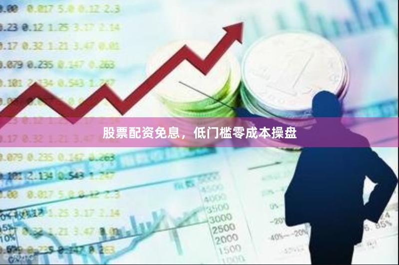 股票配资免息，低门槛零成本操盘