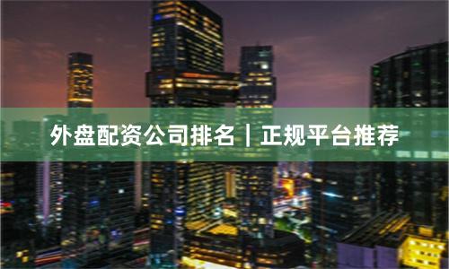 外盘配资公司排名|正规平台推荐
