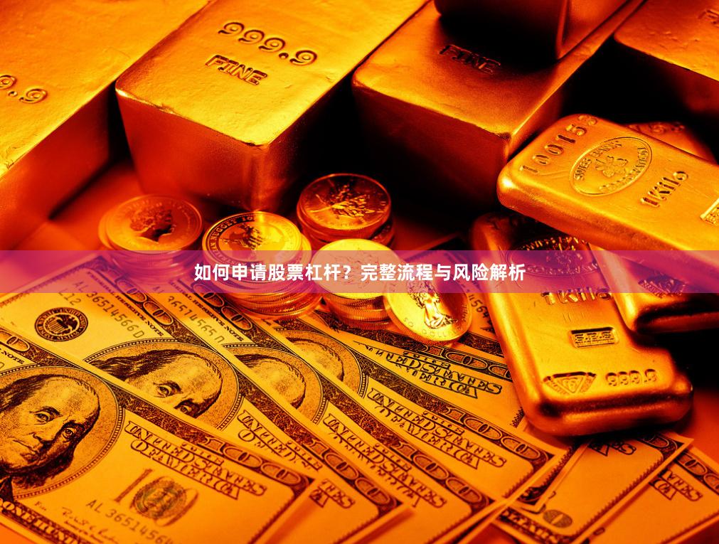 如何申请股票杠杆?完整流程与风险解析