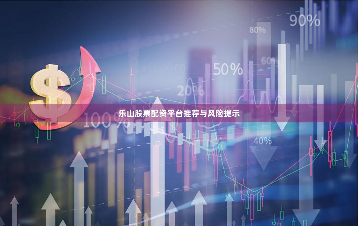 乐山股票配资平台推荐与风险提示