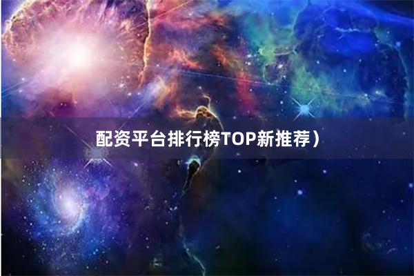 配资平台排行榜TOP新推荐）